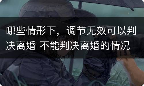哪些情形下，调节无效可以判决离婚 不能判决离婚的情况