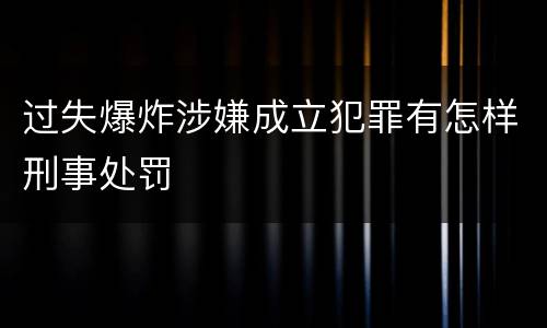 过失爆炸涉嫌成立犯罪有怎样刑事处罚