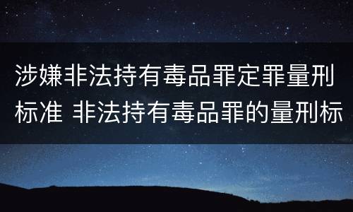 涉嫌非法持有毒品罪定罪量刑标准 非法持有毒品罪的量刑标准