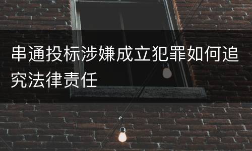 串通投标涉嫌成立犯罪如何追究法律责任