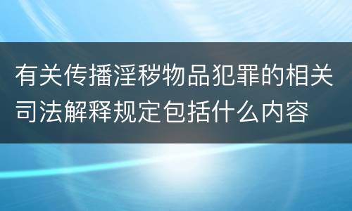 有关传播淫秽物品犯罪的相关司法解释规定包括什么内容
