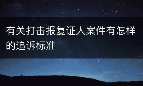 有关打击报复证人案件有怎样的追诉标准