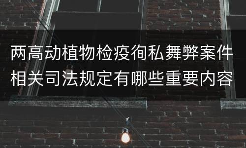 两高动植物检疫徇私舞弊案件相关司法规定有哪些重要内容