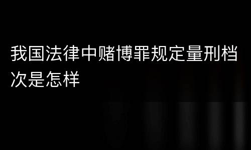 我国法律中赌博罪规定量刑档次是怎样