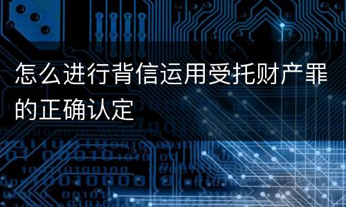 怎么进行背信运用受托财产罪的正确认定