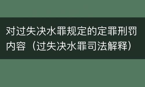 对过失决水罪规定的定罪刑罚内容（过失决水罪司法解释）