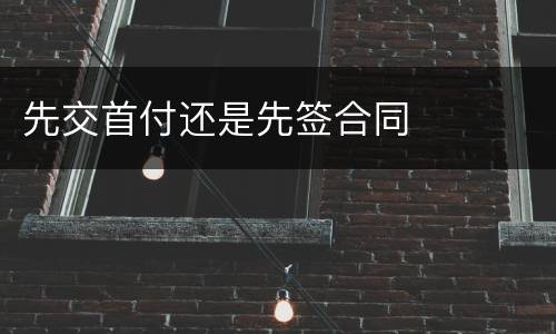 先交首付还是先签合同