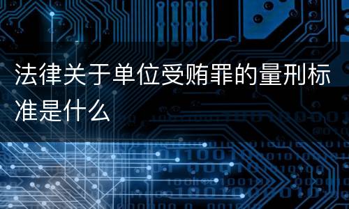 法律关于单位受贿罪的量刑标准是什么