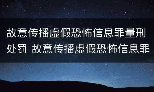 故意传播虚假恐怖信息罪量刑处罚 故意传播虚假恐怖信息罪量刑处罚多少