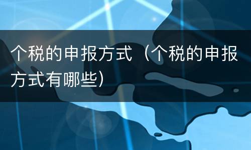 个税的申报方式（个税的申报方式有哪些）