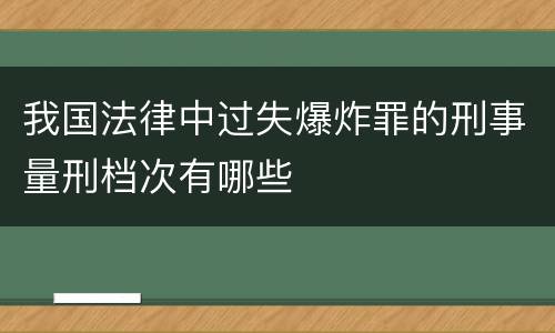 我国法律中过失爆炸罪的刑事量刑档次有哪些