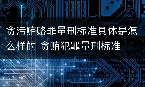 贪污贿赂罪量刑标准具体是怎么样的 贪贿犯罪量刑标准