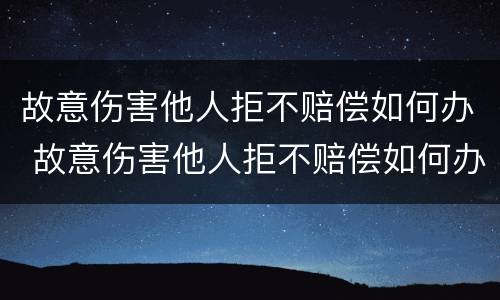 故意伤害他人拒不赔偿如何办 故意伤害他人拒不赔偿如何办案