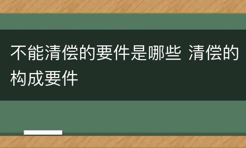 不能清偿的要件是哪些 清偿的构成要件