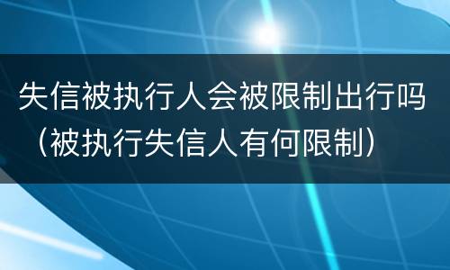 失信被执行人会被限制出行吗（被执行失信人有何限制）