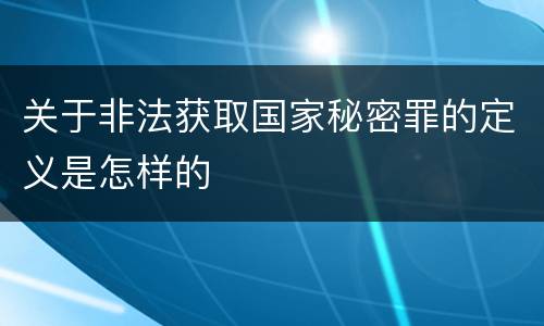 关于非法获取国家秘密罪的定义是怎样的