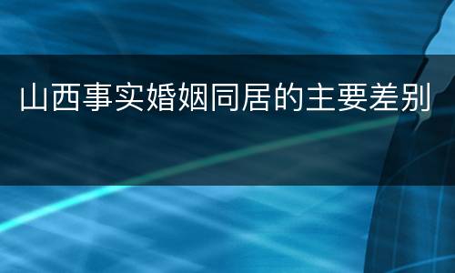 山西事实婚姻同居的主要差别