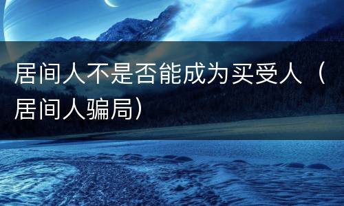 居间人不是否能成为买受人（居间人骗局）