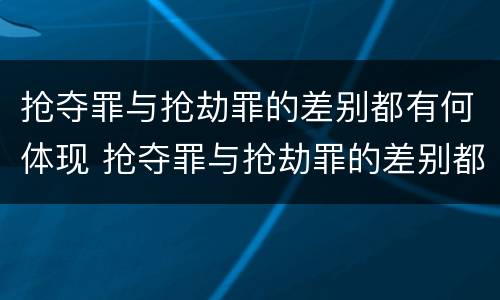 抢夺罪与抢劫罪的差别都有何体现 抢夺罪与抢劫罪的差别都有何体现在哪里
