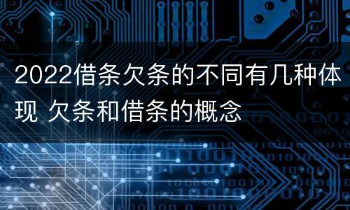 2022借条欠条的不同有几种体现 欠条和借条的概念