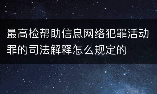 最高检帮助信息网络犯罪活动罪的司法解释怎么规定的