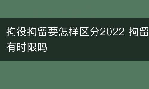 拘役拘留要怎样区分2022 拘留有时限吗