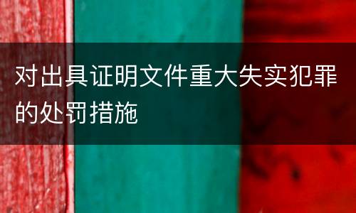 对出具证明文件重大失实犯罪的处罚措施