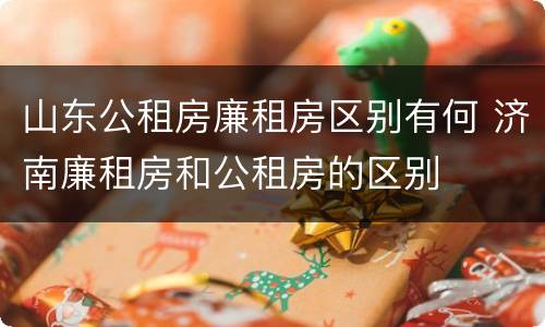 山东公租房廉租房区别有何 济南廉租房和公租房的区别