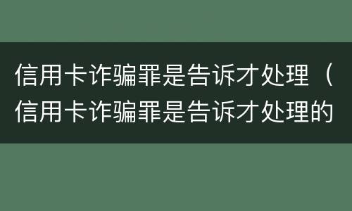 信用卡诈骗罪是告诉才处理（信用卡诈骗罪是告诉才处理的吗）