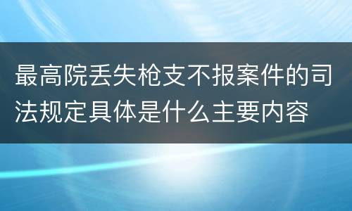 最高院丢失枪支不报案件的司法规定具体是什么主要内容