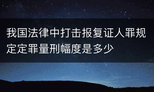 我国法律中打击报复证人罪规定定罪量刑幅度是多少