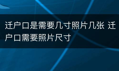 迁户口是需要几寸照片几张 迁户口需要照片尺寸