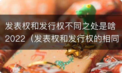 发表权和发行权不同之处是啥2022（发表权和发行权的相同点）