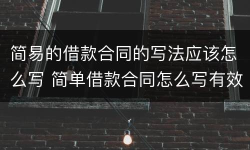 简易的借款合同的写法应该怎么写 简单借款合同怎么写有效