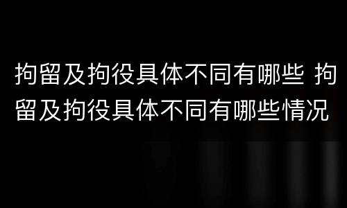 拘留及拘役具体不同有哪些 拘留及拘役具体不同有哪些情况