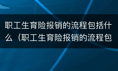 职工生育险报销的流程包括什么（职工生育险报销的流程包括什么内容）