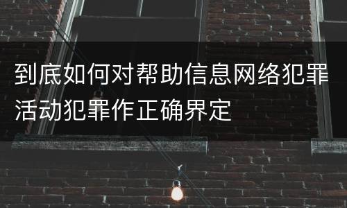 到底如何对帮助信息网络犯罪活动犯罪作正确界定
