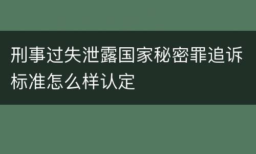 刑事过失泄露国家秘密罪追诉标准怎么样认定