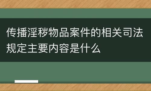 传播淫秽物品案件的相关司法规定主要内容是什么