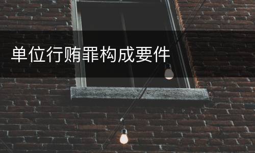 单位行贿罪构成要件