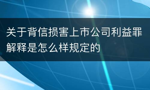 关于背信损害上市公司利益罪解释是怎么样规定的