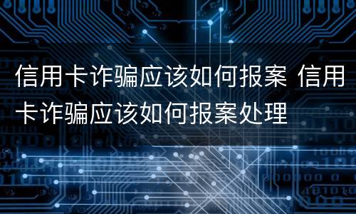 信用卡诈骗应该如何报案 信用卡诈骗应该如何报案处理