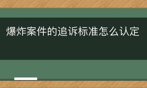 爆炸案件的追诉标准怎么认定