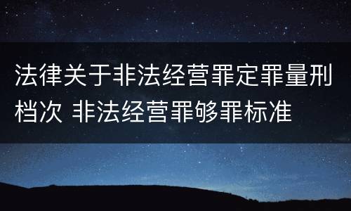 法律关于非法经营罪定罪量刑档次 非法经营罪够罪标准