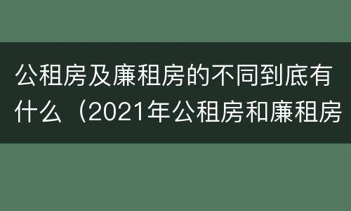 公租房及廉租房的不同到底有什么（2021年公租房和廉租房有什么区别）