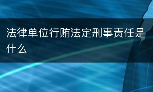 法律单位行贿法定刑事责任是什么
