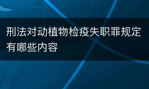 刑法对动植物检疫失职罪规定有哪些内容