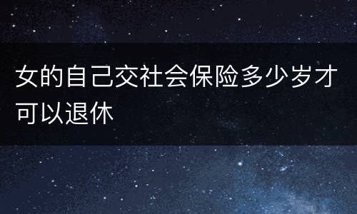 女的自己交社会保险多少岁才可以退休