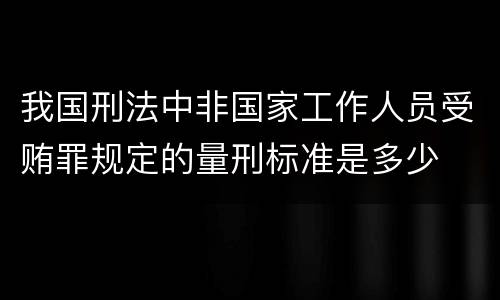 我国刑法中非国家工作人员受贿罪规定的量刑标准是多少