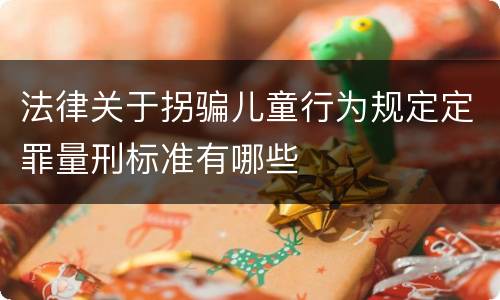 法律关于拐骗儿童行为规定定罪量刑标准有哪些